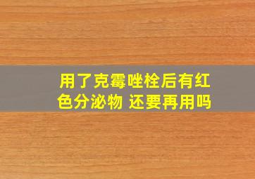 用了克霉唑栓后有红色分泌物 还要再用吗